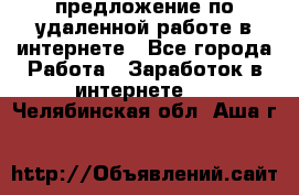 предложение по удаленной работе в интернете - Все города Работа » Заработок в интернете   . Челябинская обл.,Аша г.